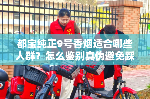 都宝纯正9号香烟适合哪些人群？怎么鉴别真伪避免踩坑？